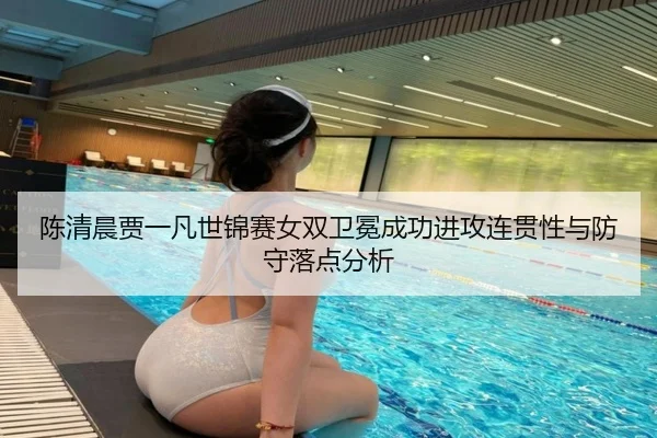 chen-qing-chen-jia-yi-fan-shi-jin-sai-nv-shuang-wei-mian-cheng-gong-jin-gong-lian-guan-xing-yu-fang-shou-luo-dian-fen-xi-3-293.jpg